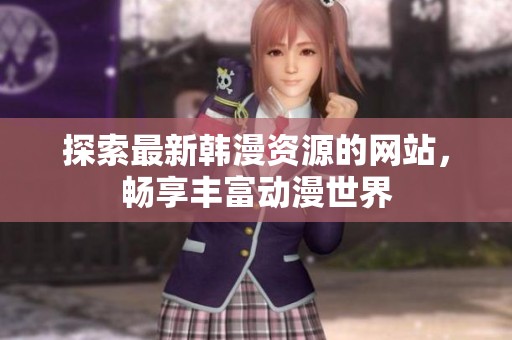 探索最新韩漫资源的网站，畅享丰富动漫世界