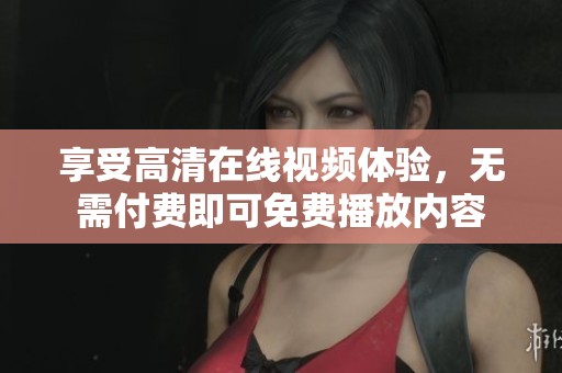 享受高清在线视频体验，无需付费即可免费播放内容