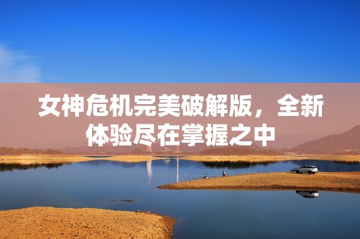 女神危机完美破解版，全新体验尽在掌握之中