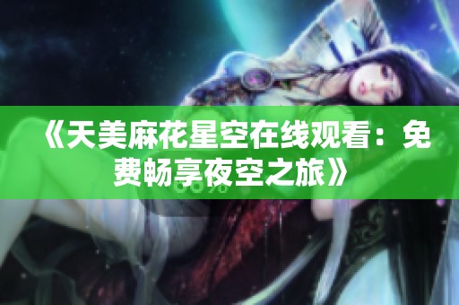 《天美麻花星空在线观看：免费畅享夜空之旅》