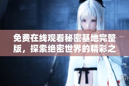 免费在线观看秘密基地完整版，探索绝密世界的精彩之旅