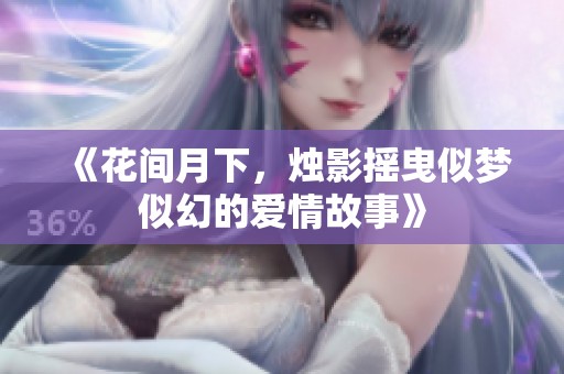 《花间月下，烛影摇曳似梦似幻的爱情故事》