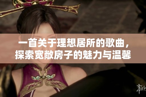 一首关于理想居所的歌曲，探索宽敞房子的魅力与温馨