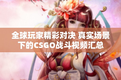 全球玩家精彩对决 真实场景下的CSGO战斗视频汇总