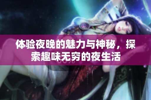 体验夜晚的魅力与神秘，探索趣味无穷的夜生活