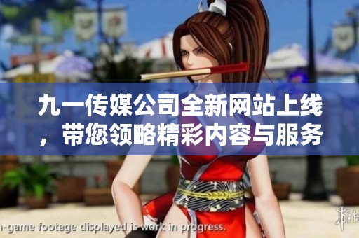 九一传媒公司全新网站上线，带您领略精彩内容与服务