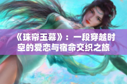 《珠帘玉幕》：一段穿越时空的爱恋与宿命交织之旅