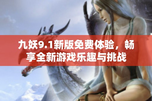 九妖9.1新版免费体验，畅享全新游戏乐趣与挑战