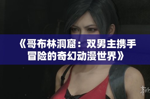 《哥布林洞窟：双男主携手冒险的奇幻动漫世界》