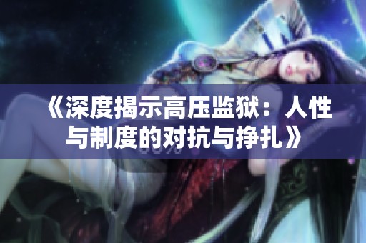 《深度揭示高压监狱：人性与制度的对抗与挣扎》