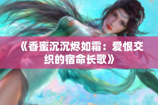 《香蜜沉沉烬如霜：爱恨交织的宿命长歌》