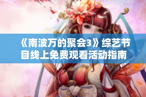 《南波万的聚会3》综艺节目线上免费观看活动指南