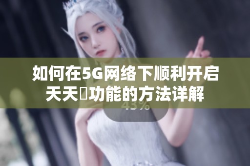 如何在5G网络下顺利开启天天奭功能的方法详解
