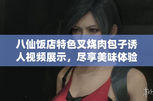 八仙饭店特色叉烧肉包子诱人视频展示，尽享美味体验