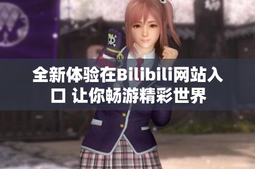 全新体验在Bilibili网站入口 让你畅游精彩世界