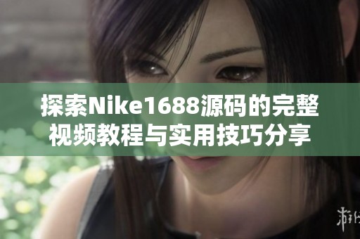 探索Nike1688源码的完整视频教程与实用技巧分享