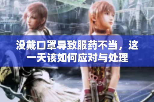 没戴口罩导致服药不当，这一天该如何应对与处理
