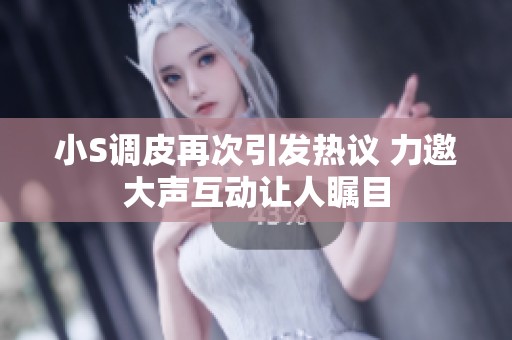 小S调皮再次引发热议 力邀大声互动让人瞩目