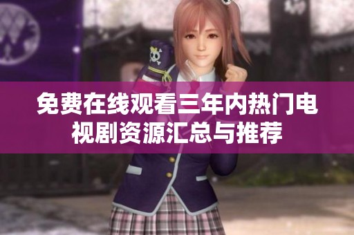 免费在线观看三年内热门电视剧资源汇总与推荐