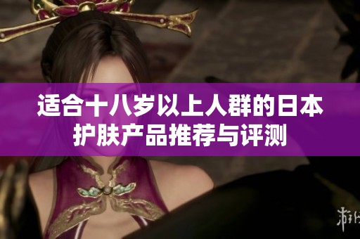 适合十八岁以上人群的日本护肤产品推荐与评测