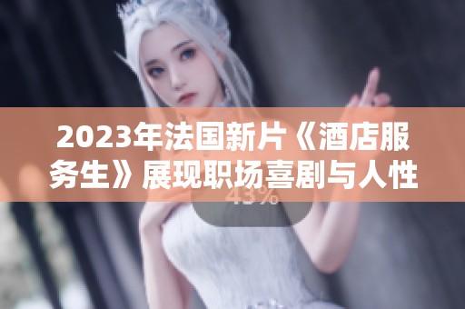 2023年法国新片《酒店服务生》展现职场喜剧与人性温暖