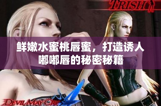 鲜嫩水蜜桃唇蜜，打造诱人嘟嘟唇的秘密秘籍