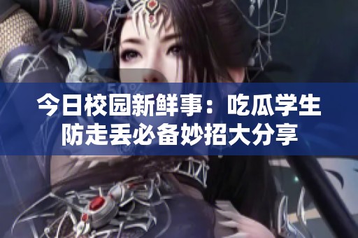 今日校园新鲜事：吃瓜学生防走丢必备妙招大分享