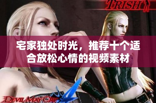 宅家独处时光，推荐十个适合放松心情的视频素材