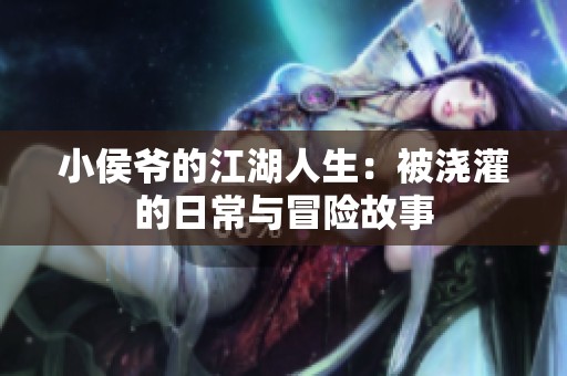 小侯爷的江湖人生：被浇灌的日常与冒险故事