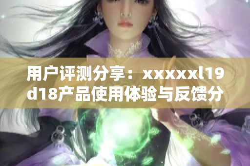 用户评测分享：xxxxxl19d18产品使用体验与反馈分析