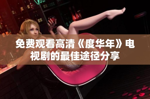 免费观看高清《度华年》电视剧的最佳途径分享