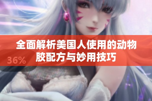 全面解析美国人使用的动物胶配方与妙用技巧