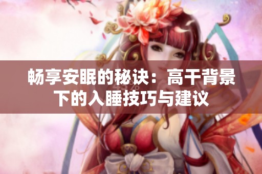 畅享安眠的秘诀：高干背景下的入睡技巧与建议