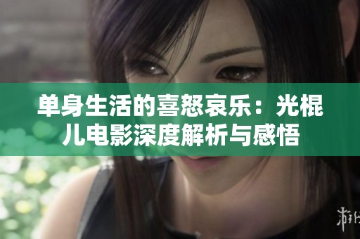 单身生活的喜怒哀乐：光棍儿电影深度解析与感悟