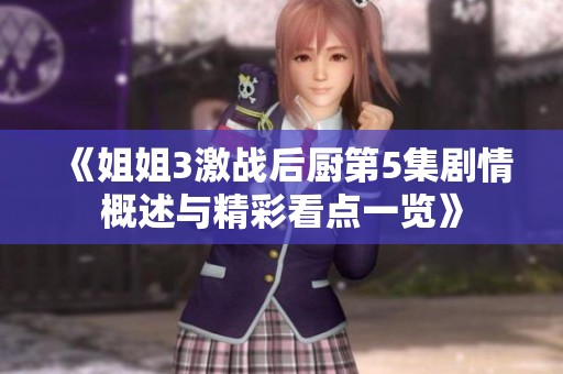 《姐姐3激战后厨第5集剧情概述与精彩看点一览》
