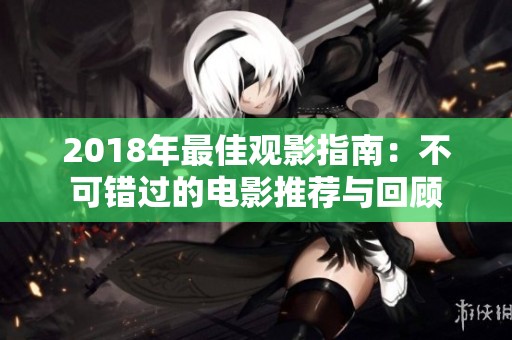 2018年最佳观影指南：不可错过的电影推荐与回顾