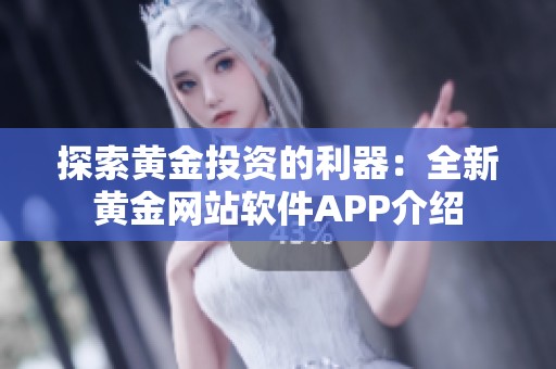 探索黄金投资的利器：全新黄金网站软件APP介绍