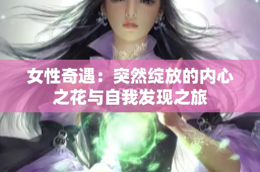 女性奇遇：突然绽放的内心之花与自我发现之旅