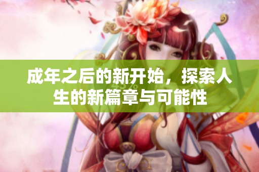 成年之后的新开始，探索人生的新篇章与可能性