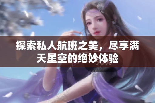 探索私人航班之美，尽享满天星空的绝妙体验