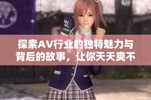 探索AV行业的独特魅力与背后的故事，让你天天爽不停