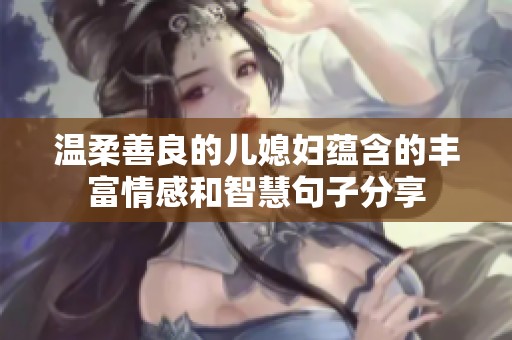 温柔善良的儿媳妇蕴含的丰富情感和智慧句子分享