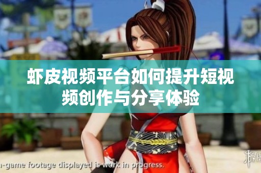 虾皮视频平台如何提升短视频创作与分享体验