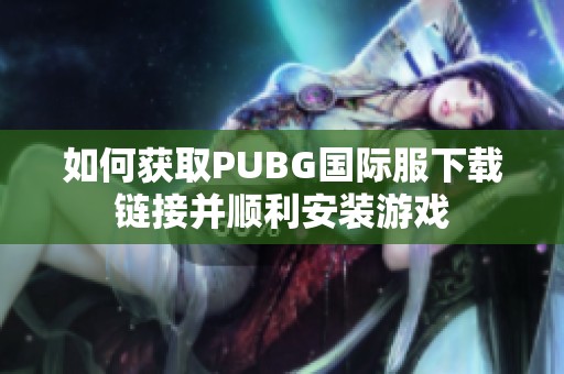 如何获取PUBG国际服下载链接并顺利安装游戏