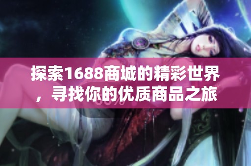 探索1688商城的精彩世界，寻找你的优质商品之旅