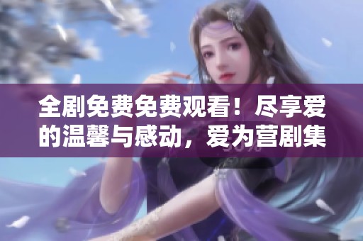 全剧免费免费观看！尽享爱的温馨与感动，爱为营剧集推荐