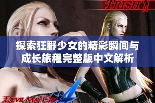 探索狂野少女的精彩瞬间与成长旅程完整版中文解析