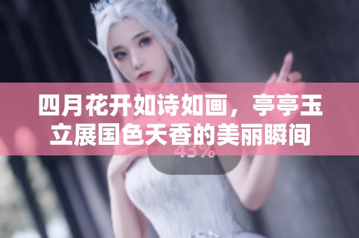 四月花开如诗如画，亭亭玉立展国色天香的美丽瞬间