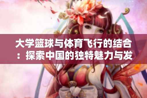 大学篮球与体育飞行的结合：探索中国的独特魅力与发展潜力