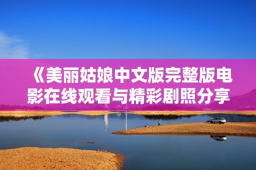 《美丽姑娘中文版完整版电影在线观看与精彩剧照分享》